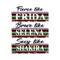 fierce like frida brave like selena sexy like shakira svg, trending svg, selena quintanilla, selena svg, fierce like fri