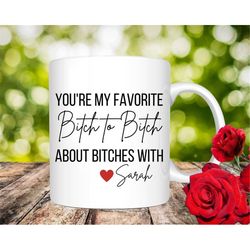 funny best friend mug, funny coffee mugs, bitch mug, you're my favorite bitch to bitch about bitches with, funny friend