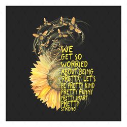 we get so worried about being pretty sunflower with bumble bee svg, flower svg, bumble bee svg, sunflower svg, sunflower
