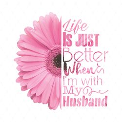 daisy flower life is just better when im with my husband svg, flower svg, daisy flower life svg, pink daisy svg, husband