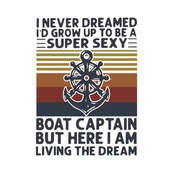 i never dreamed i had grow up to be a super sexy boat captain but here i am living the dream svg, trending svg, boat cap