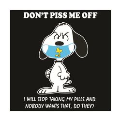 do not piss me off i will stop taking my pills and nobody wants that do they svg, trening svg, snoopy wear mask svg, sno