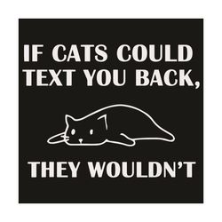 if cats could text you back they would not svg, trending svg, cat svg, funny cat svg, texting svg, cute cat svg, cat lov