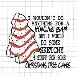 i wouldn't do anything for a honlike bar but i would do some sketchy svg, quote christmas svg, tree cakes christmas svg,