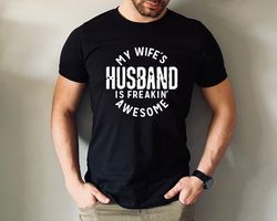 my wifes husband is freakin awesome,husband life,funny husband sh