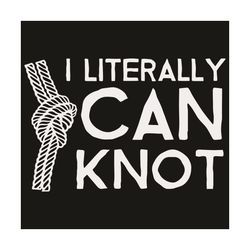 i literally can knot svg, trending svg, i literally can not svg, knot svg, saying svg, quotes svg, funny quotes, funny d