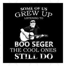 some of us grew up listening to boo seger svg, music svg, the cool ones still do svg, boo seger svg, guitar svg, cool sv