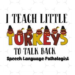 i teach little turkeys svg, thanksgiving svg, turkeys svg, teach svg,to talk back svg, speech language pathologist svg,