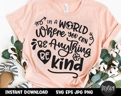 in a world where you can be anything be kind svg, teacher shirt, be nice, kind svg, school svg, be kind, be kind shirt,