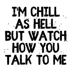 chill as hell watch how you talk to me, snarky quote svg, sa