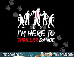 i m just here to thriller dance halloween for women men png, sublimation copy