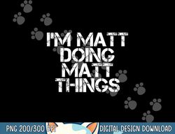 i m matt doing matt things funny birthday name gift idea  png,sublimation copy