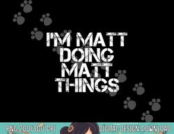 i m matt doing matt things funny birthday name gift idea  png,sublimation copy