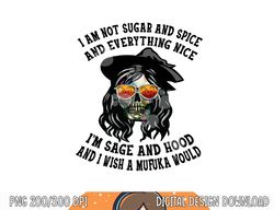 i m not sugar spice and everything nice i m sage and hood png, sublimation copy