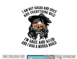 i m not sugar spice and everything nice i m sage and hood png, sublimation copy