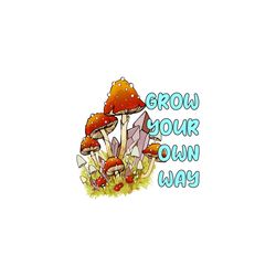 grow your own way mashroom sublimation png, trending png, grow your own way, mashroom quote, mashroom png, mashroom prin