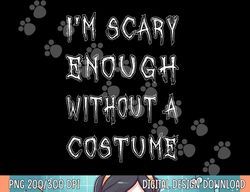 I m Scary Enough Without A Costume png, sublimation Funny Halloween copy