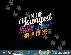 i m the youngest sister rules don t apply to me family funny  png,sublimation copy