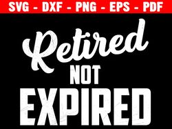 retired not expired, cricut & silhouette cut files, retirement gift svg, retirement shirt svg, instant download