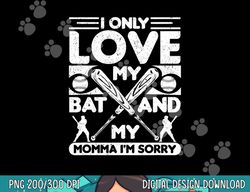 i only love my bat and my momma i m sorry novelty png