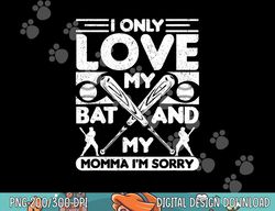 i only love my bat and my momma i m sorry novelty png