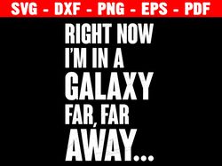 right now i'm in a galaxy far far away svg, movie lover shirt, funny quote,  mental vacation svg, svg for cricut