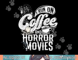 i run on coffee and horror movies horror movie merchandise png, sublimation copy