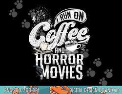 i run on coffee and horror movies horror movie merchandise png, sublimation copy