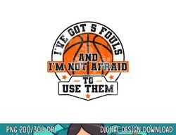 i ve got 5 fouls and i m not afraid to use them basketball  png, sublimation copy