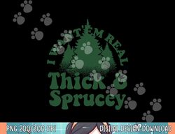 i want  em real thick and sprucey funny christmas tree  png,sublimation copy