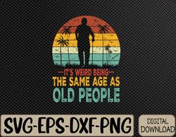 its weird being same age as old people funny saying svg, eps, png, dxf, digital download