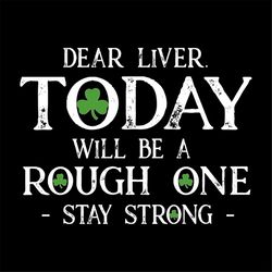 dear liver today will be a rough one stay strong svg, st. patricks day svg, stay strong svg, rough one svg, patricks day