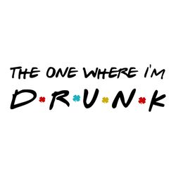 The One Where Im Drunk Svg, St. Patricks Day Svg, Drunk Svg, Patricks Day Svg, Shamrocks Svg, Lucky Leaf Svg, Lucky Svg,
