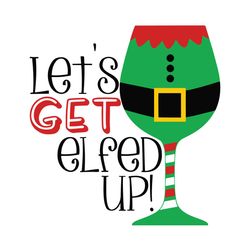 lets get elfed up svg, christmas svg, xmas svg, merry christmas, christmas gift, get elfed up, elf svg, drinking wine, w