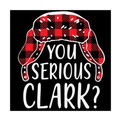 you serious clark, christmas svg, xmas svg, christmas gift, trapper hat, plaid trapper hat, plaid hat, clark svg, plaid