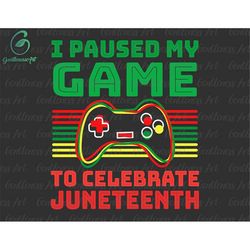 i paused my game to celebrate juneteenth svg, freeish gift for game lover, independence day svg, juneteenth party svg, b