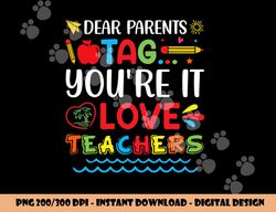 dear parents tag you re it love teacher last day of school  png, sublimation copy