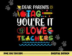 dear parents tag you re it love teacher last day of school  png, sublimation copy