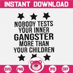 nobody test your inner gangster more than your children svg /png/pdf/dxf/eps cut file