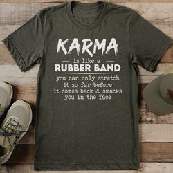 karma is like a rubber band you can only stretch tee