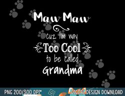 MawMaw Cuz I m Too Cool To Be Called Grandma Grandmother png, sublimation copy