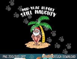 Mid Year Report Still Naughty Santa Summer Christmas In July png, sublimation copy