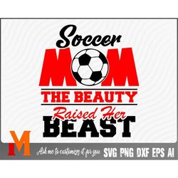 soccer mom the beauty raised her beast soccer svg, football svg, sports svg - soccer cut file, png, vector, silhouette d