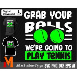 funny grab your balls we're going to play tennis svg - tennis cut file, png, vector, tennis cut file svg for tennis love