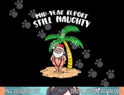 Mid Year Report Still Naughty Santa Summer Christmas In July png, sublimation copy