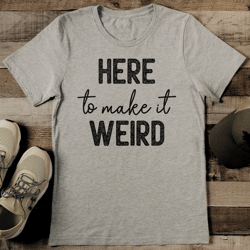 here to make it weird tee