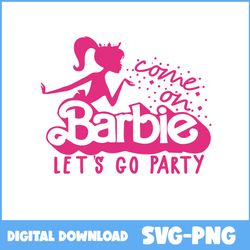 come on barbie svg, barbie movie svg, barbie party svg, barbie svg - instant download