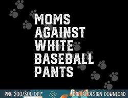 moms against white baseball pants funny baseball png,sublimation