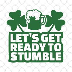 let's get ready to stumble svg, trending svg, patrick svg, shamrock svg, drink beer svg, ready stumble svg, st patrick s