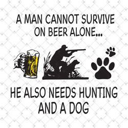 a man cannot survive on beer alone svg, trending svg, men quote svg, drink beer svg, hunting svg, dog dad svg, dog svg,